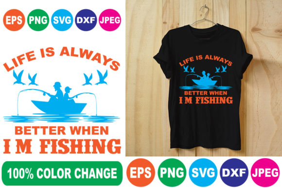 Life is Always Better when I m Fishing: T-Shirt Designs