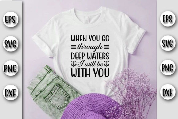 When You Go Through Deep Waters I Will T-Shirt Designs